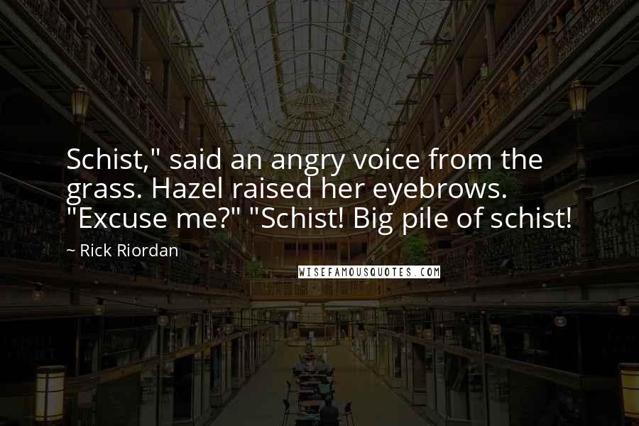 Rick Riordan Quotes: Schist," said an angry voice from the grass. Hazel raised her eyebrows. "Excuse me?" "Schist! Big pile of schist!