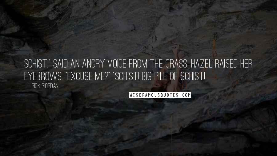 Rick Riordan Quotes: Schist," said an angry voice from the grass. Hazel raised her eyebrows. "Excuse me?" "Schist! Big pile of schist!