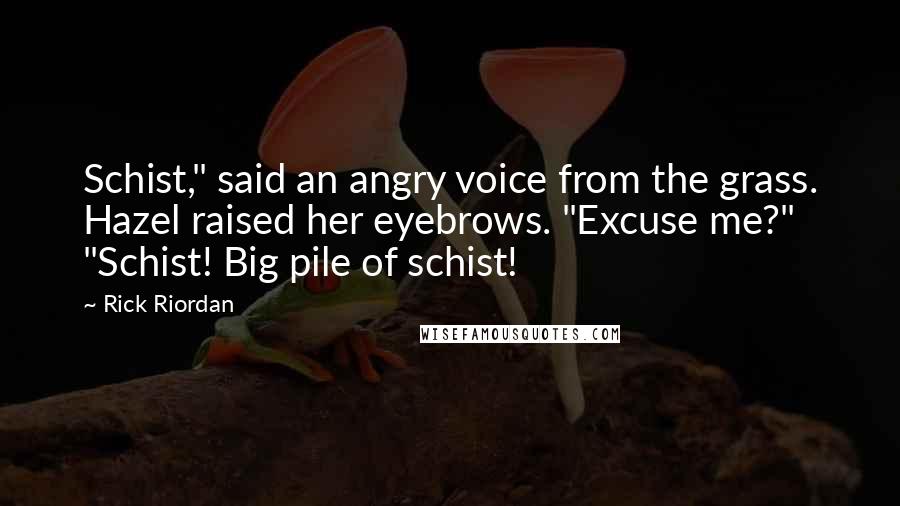 Rick Riordan Quotes: Schist," said an angry voice from the grass. Hazel raised her eyebrows. "Excuse me?" "Schist! Big pile of schist!