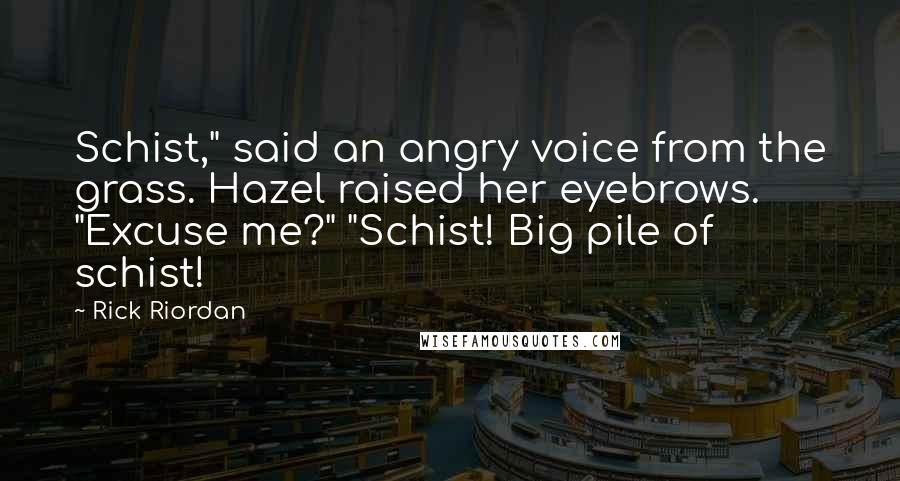 Rick Riordan Quotes: Schist," said an angry voice from the grass. Hazel raised her eyebrows. "Excuse me?" "Schist! Big pile of schist!