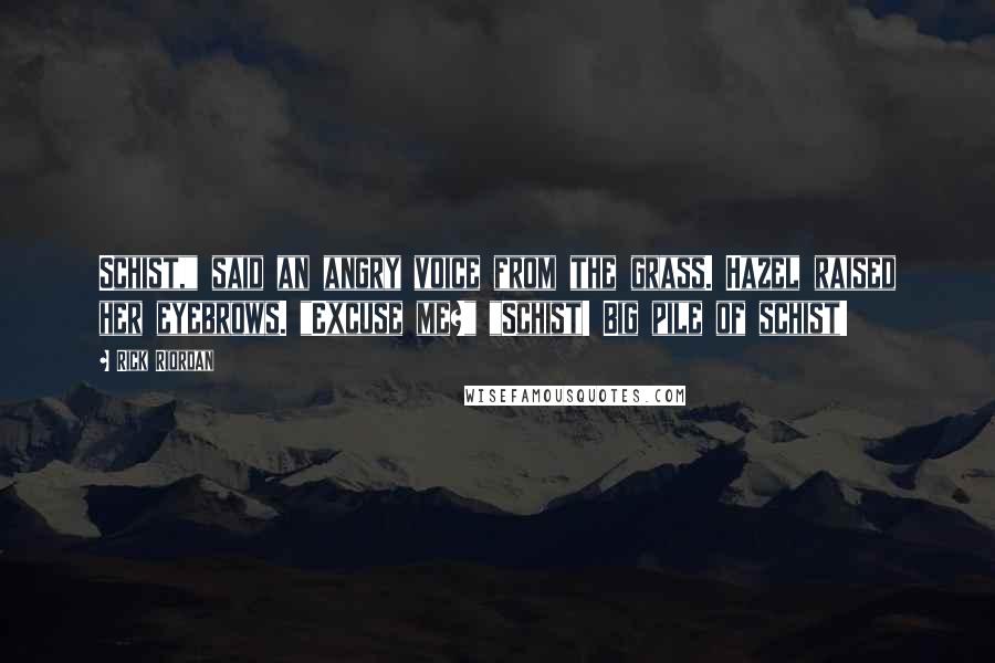 Rick Riordan Quotes: Schist," said an angry voice from the grass. Hazel raised her eyebrows. "Excuse me?" "Schist! Big pile of schist!