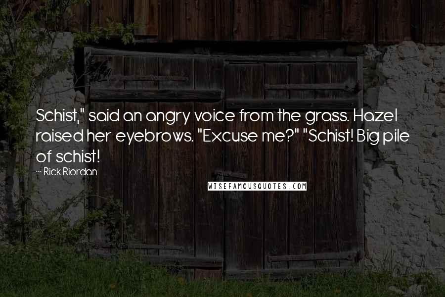 Rick Riordan Quotes: Schist," said an angry voice from the grass. Hazel raised her eyebrows. "Excuse me?" "Schist! Big pile of schist!