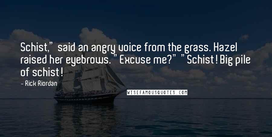 Rick Riordan Quotes: Schist," said an angry voice from the grass. Hazel raised her eyebrows. "Excuse me?" "Schist! Big pile of schist!