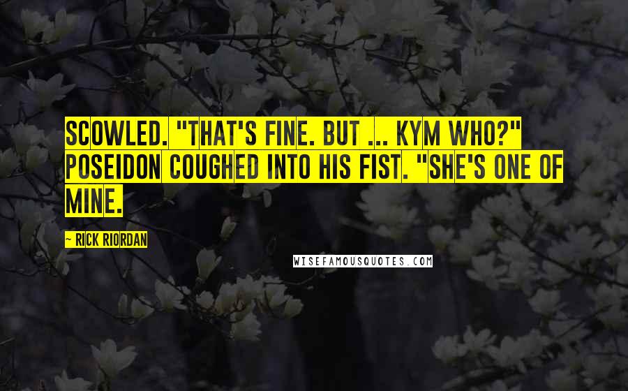 Rick Riordan Quotes: Scowled. "That's fine. But ... Kym who?" Poseidon coughed into his fist. "She's one of mine.