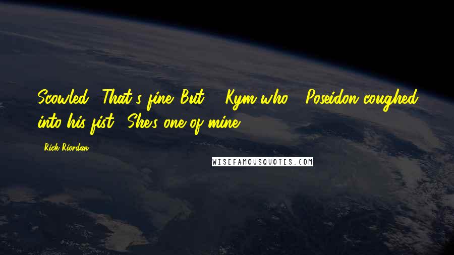 Rick Riordan Quotes: Scowled. "That's fine. But ... Kym who?" Poseidon coughed into his fist. "She's one of mine.