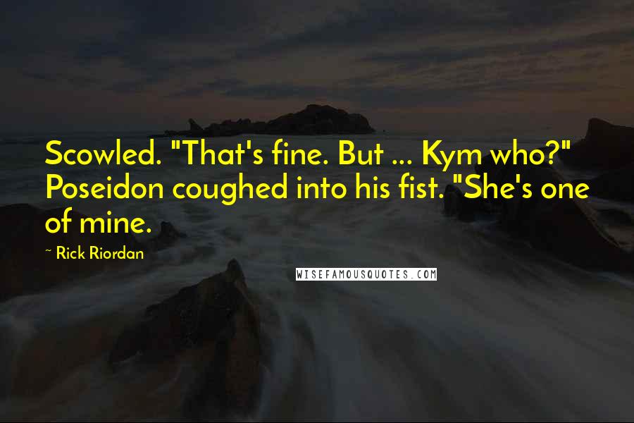 Rick Riordan Quotes: Scowled. "That's fine. But ... Kym who?" Poseidon coughed into his fist. "She's one of mine.