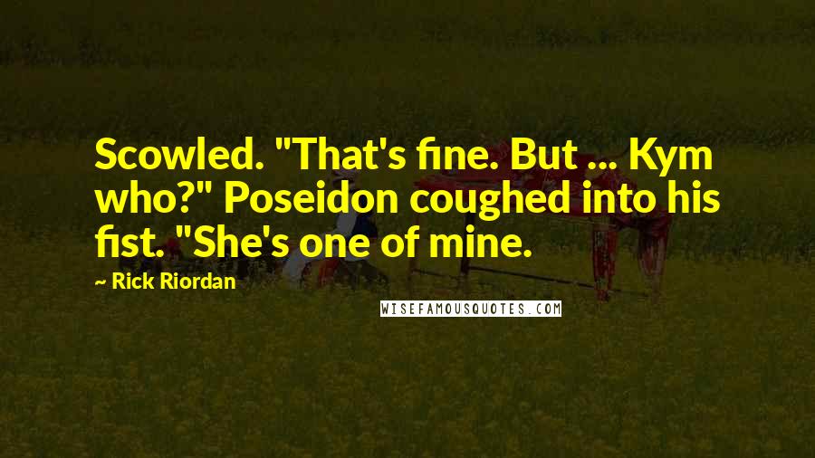 Rick Riordan Quotes: Scowled. "That's fine. But ... Kym who?" Poseidon coughed into his fist. "She's one of mine.