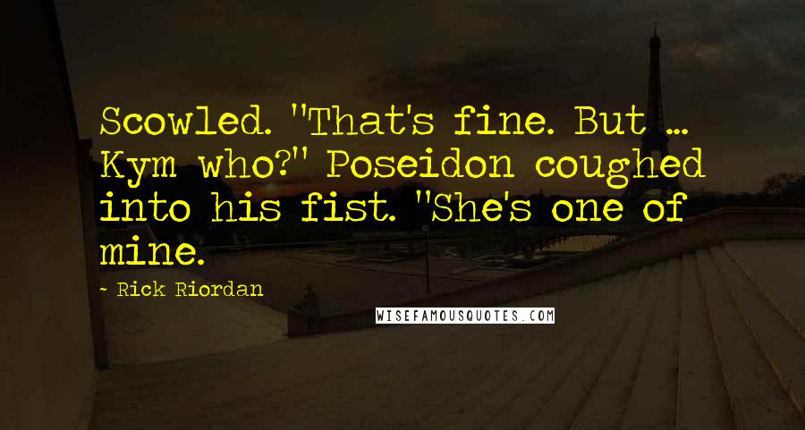 Rick Riordan Quotes: Scowled. "That's fine. But ... Kym who?" Poseidon coughed into his fist. "She's one of mine.