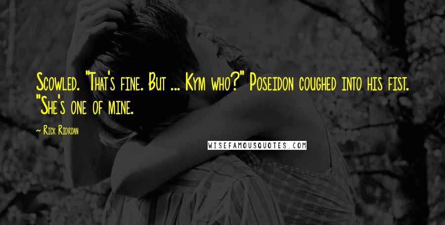 Rick Riordan Quotes: Scowled. "That's fine. But ... Kym who?" Poseidon coughed into his fist. "She's one of mine.