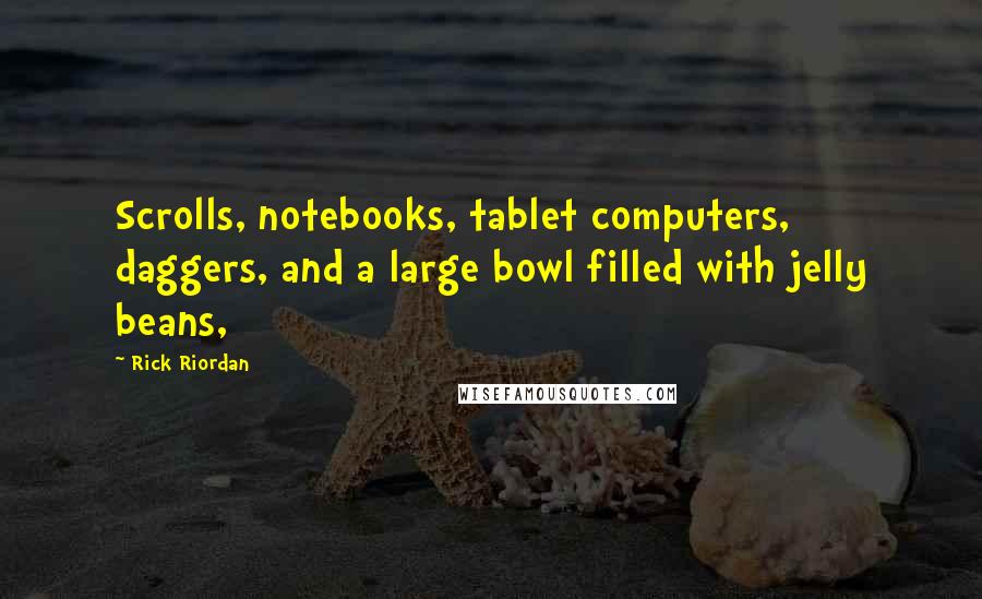 Rick Riordan Quotes: Scrolls, notebooks, tablet computers, daggers, and a large bowl filled with jelly beans,