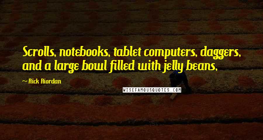 Rick Riordan Quotes: Scrolls, notebooks, tablet computers, daggers, and a large bowl filled with jelly beans,
