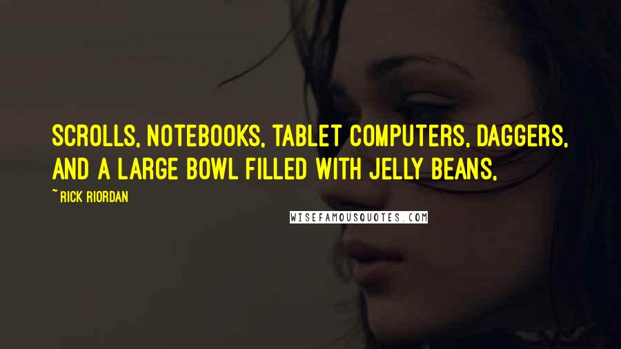 Rick Riordan Quotes: Scrolls, notebooks, tablet computers, daggers, and a large bowl filled with jelly beans,