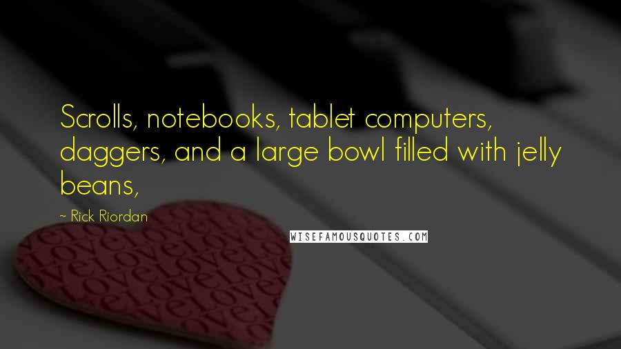 Rick Riordan Quotes: Scrolls, notebooks, tablet computers, daggers, and a large bowl filled with jelly beans,