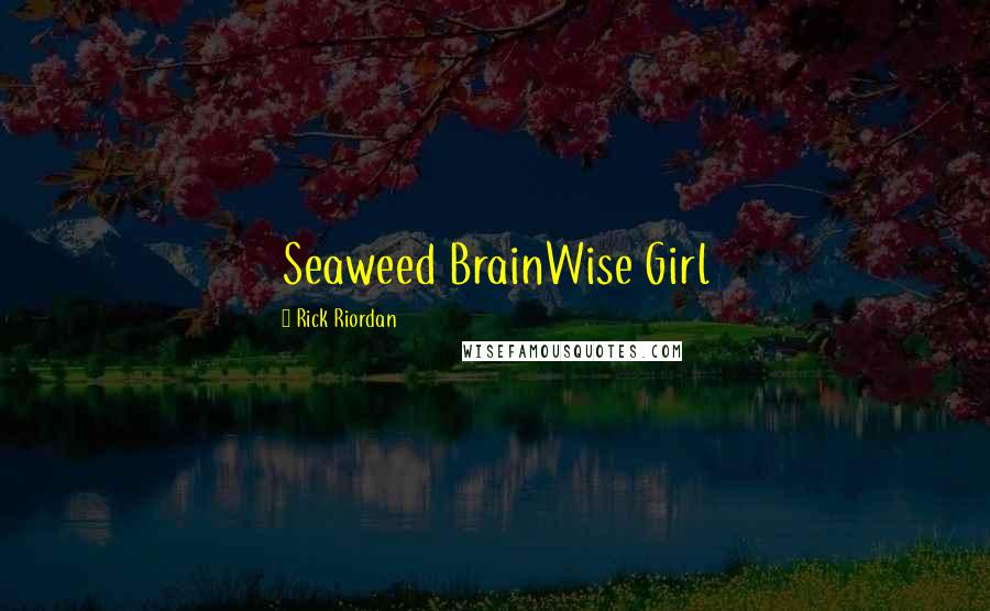 Rick Riordan Quotes: Seaweed BrainWise Girl