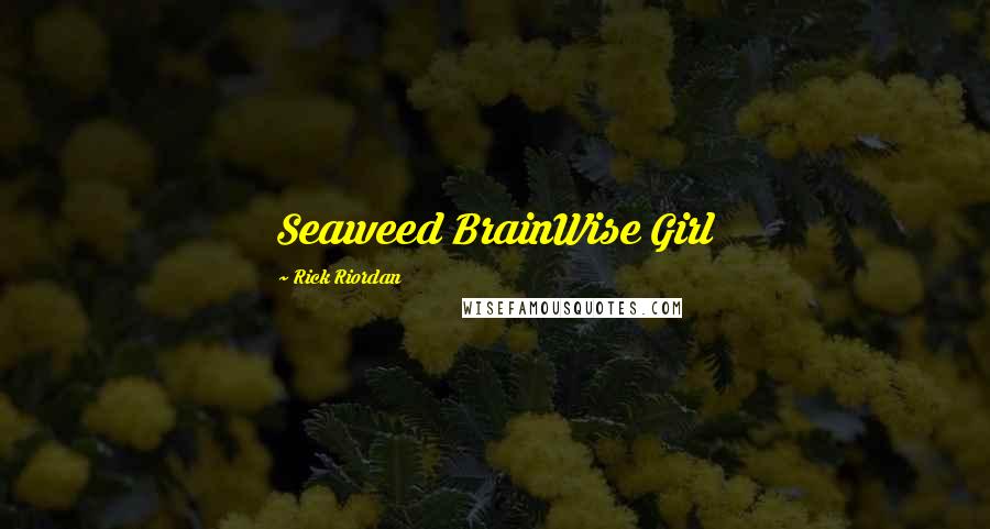 Rick Riordan Quotes: Seaweed BrainWise Girl