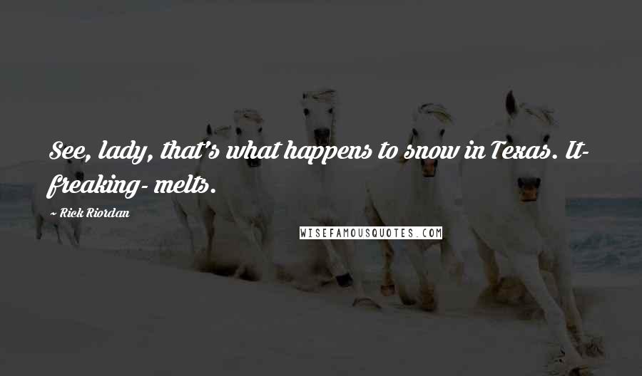 Rick Riordan Quotes: See, lady, that's what happens to snow in Texas. It- freaking- melts.