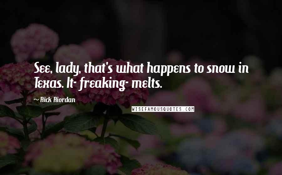 Rick Riordan Quotes: See, lady, that's what happens to snow in Texas. It- freaking- melts.