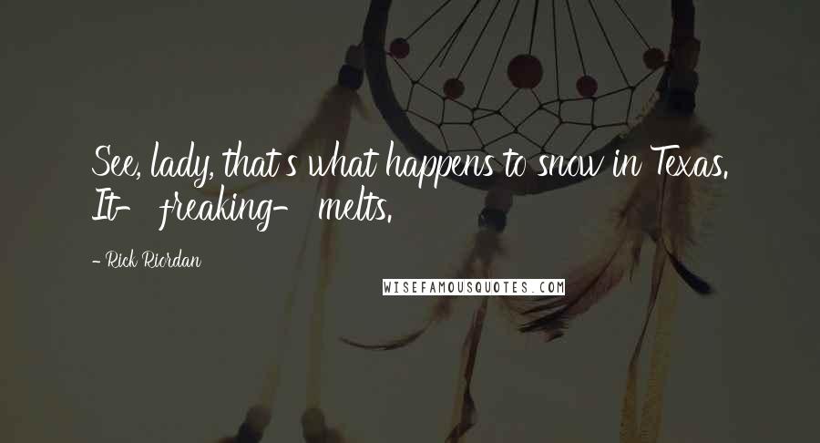 Rick Riordan Quotes: See, lady, that's what happens to snow in Texas. It- freaking- melts.