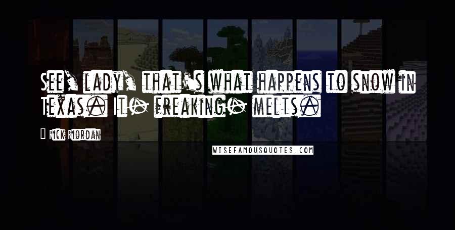 Rick Riordan Quotes: See, lady, that's what happens to snow in Texas. It- freaking- melts.