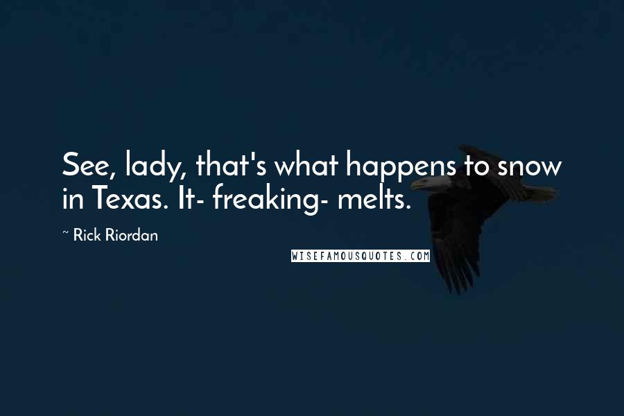 Rick Riordan Quotes: See, lady, that's what happens to snow in Texas. It- freaking- melts.