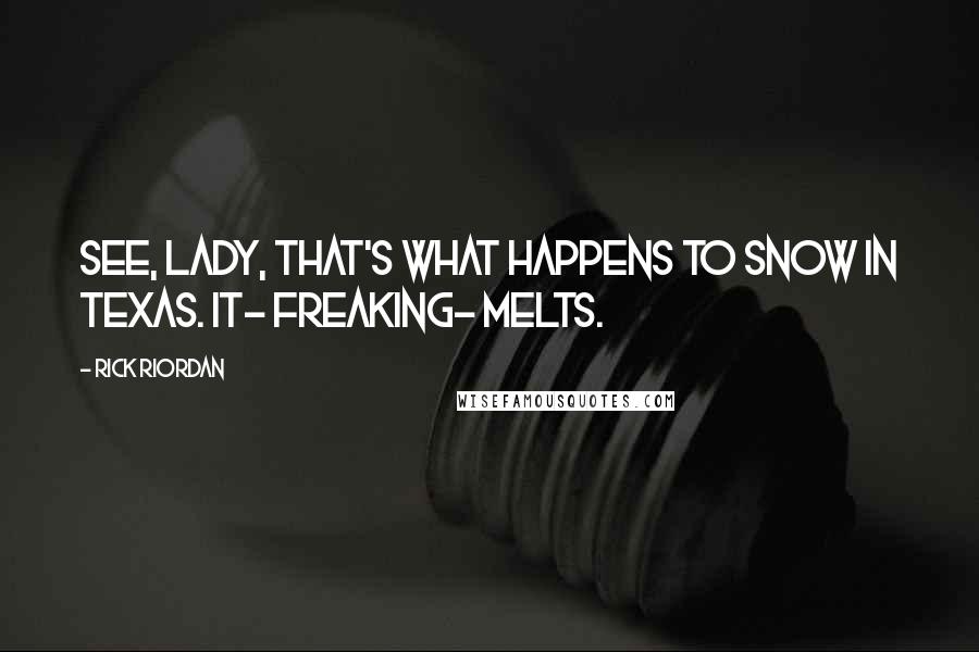 Rick Riordan Quotes: See, lady, that's what happens to snow in Texas. It- freaking- melts.