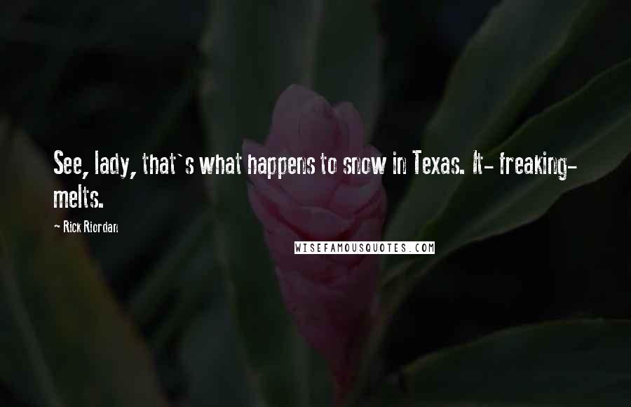 Rick Riordan Quotes: See, lady, that's what happens to snow in Texas. It- freaking- melts.