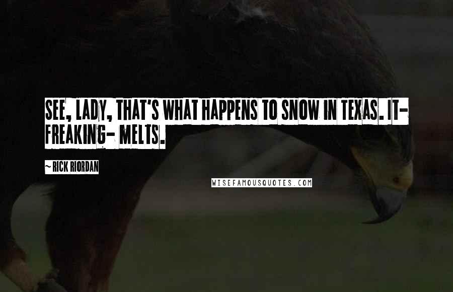 Rick Riordan Quotes: See, lady, that's what happens to snow in Texas. It- freaking- melts.