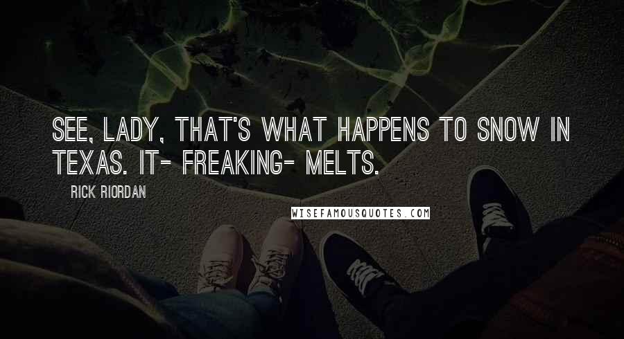 Rick Riordan Quotes: See, lady, that's what happens to snow in Texas. It- freaking- melts.