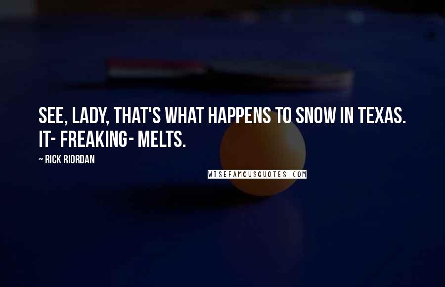 Rick Riordan Quotes: See, lady, that's what happens to snow in Texas. It- freaking- melts.