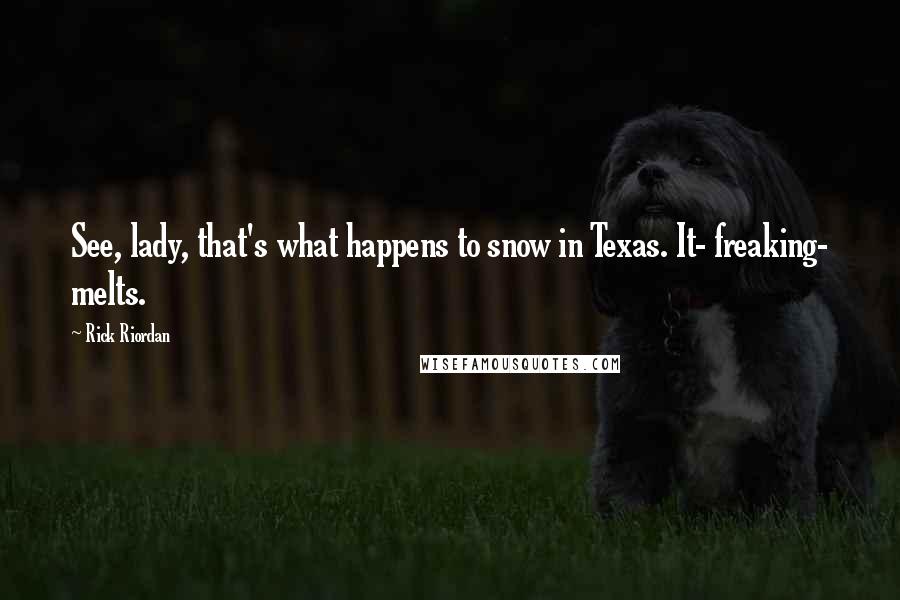 Rick Riordan Quotes: See, lady, that's what happens to snow in Texas. It- freaking- melts.