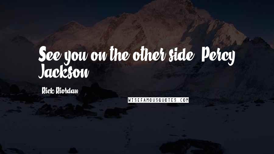 Rick Riordan Quotes: See you on the other side.-Percy Jackson