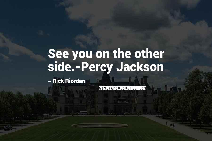 Rick Riordan Quotes: See you on the other side.-Percy Jackson