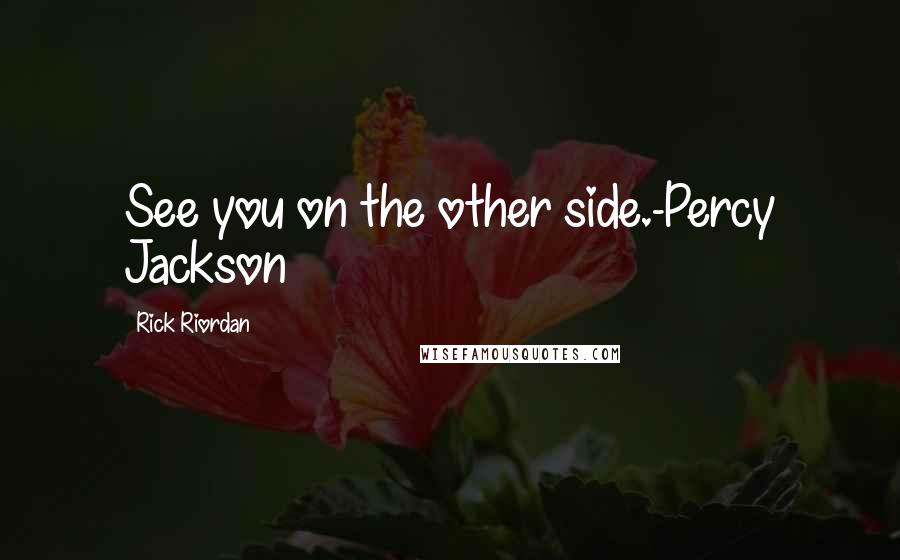 Rick Riordan Quotes: See you on the other side.-Percy Jackson