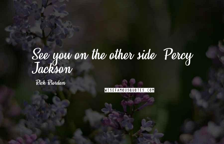 Rick Riordan Quotes: See you on the other side.-Percy Jackson