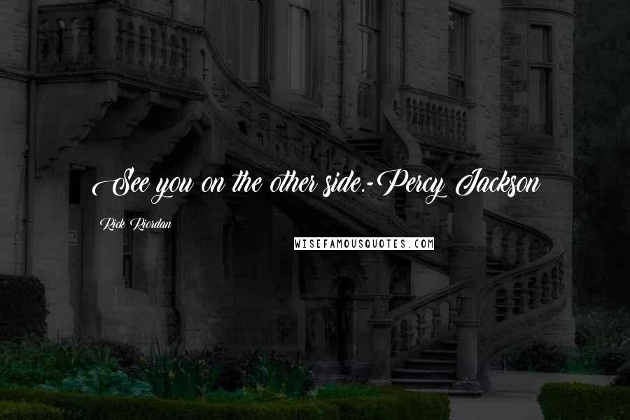 Rick Riordan Quotes: See you on the other side.-Percy Jackson