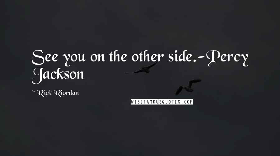 Rick Riordan Quotes: See you on the other side.-Percy Jackson