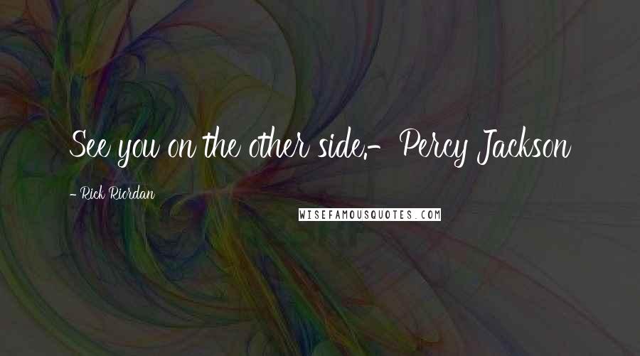 Rick Riordan Quotes: See you on the other side.-Percy Jackson