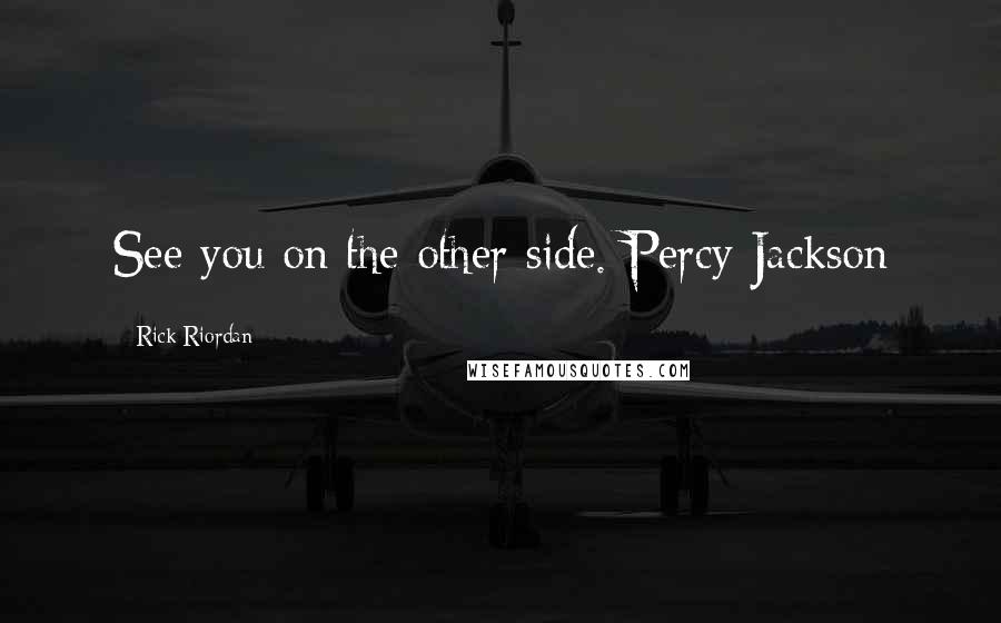 Rick Riordan Quotes: See you on the other side.-Percy Jackson