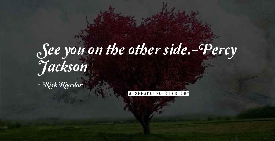 Rick Riordan Quotes: See you on the other side.-Percy Jackson