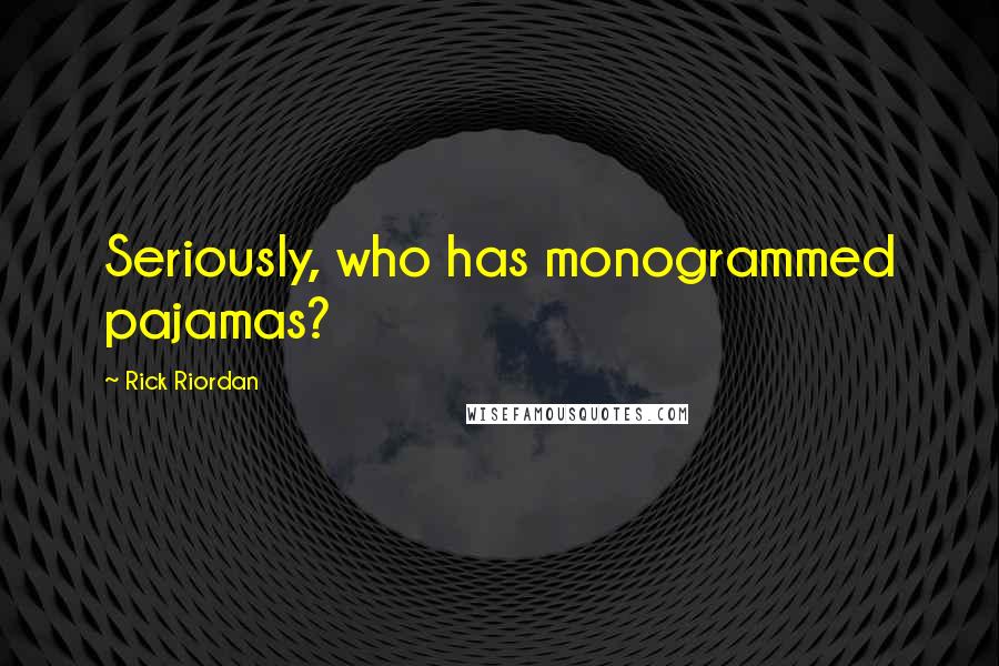 Rick Riordan Quotes: Seriously, who has monogrammed pajamas?