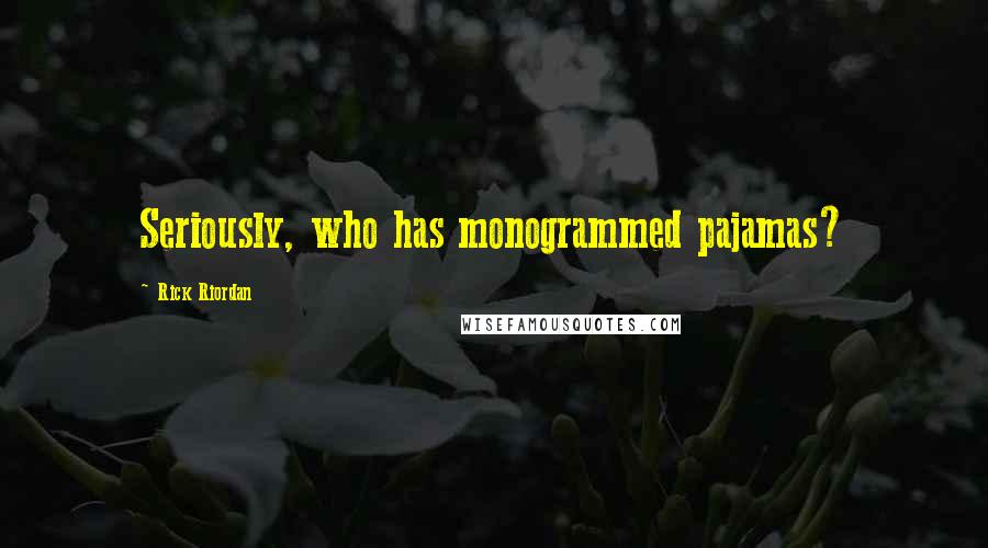 Rick Riordan Quotes: Seriously, who has monogrammed pajamas?