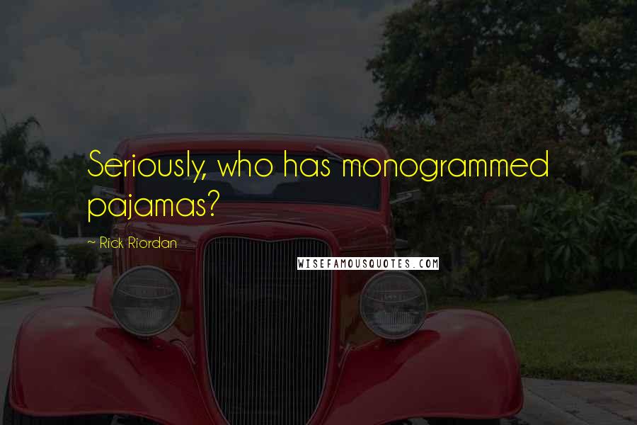 Rick Riordan Quotes: Seriously, who has monogrammed pajamas?