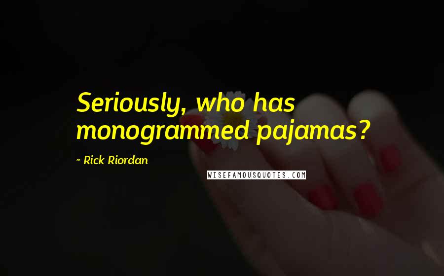 Rick Riordan Quotes: Seriously, who has monogrammed pajamas?