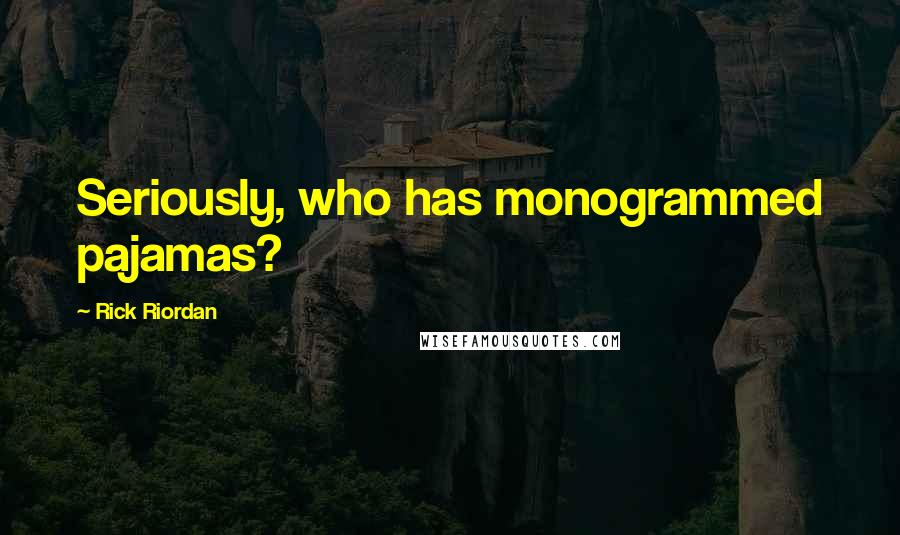 Rick Riordan Quotes: Seriously, who has monogrammed pajamas?