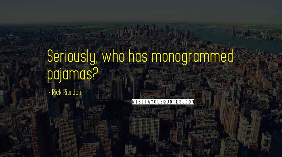 Rick Riordan Quotes: Seriously, who has monogrammed pajamas?
