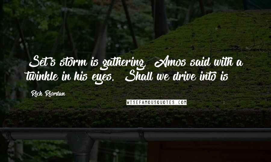 Rick Riordan Quotes: Set's storm is gathering," Amos said with a twinkle in his eyes. "Shall we drive into is?