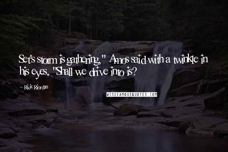 Rick Riordan Quotes: Set's storm is gathering," Amos said with a twinkle in his eyes. "Shall we drive into is?