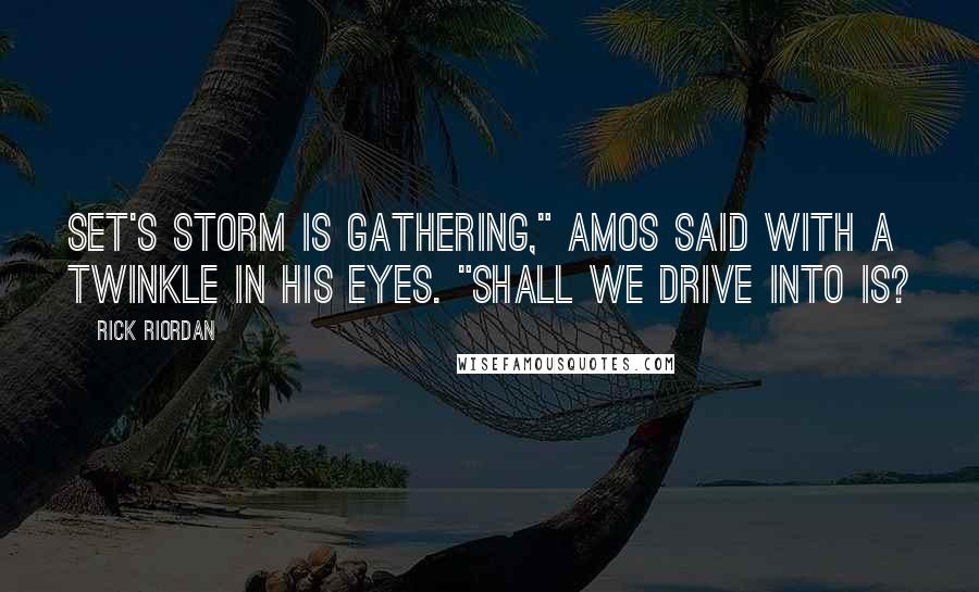 Rick Riordan Quotes: Set's storm is gathering," Amos said with a twinkle in his eyes. "Shall we drive into is?