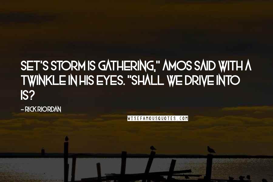 Rick Riordan Quotes: Set's storm is gathering," Amos said with a twinkle in his eyes. "Shall we drive into is?