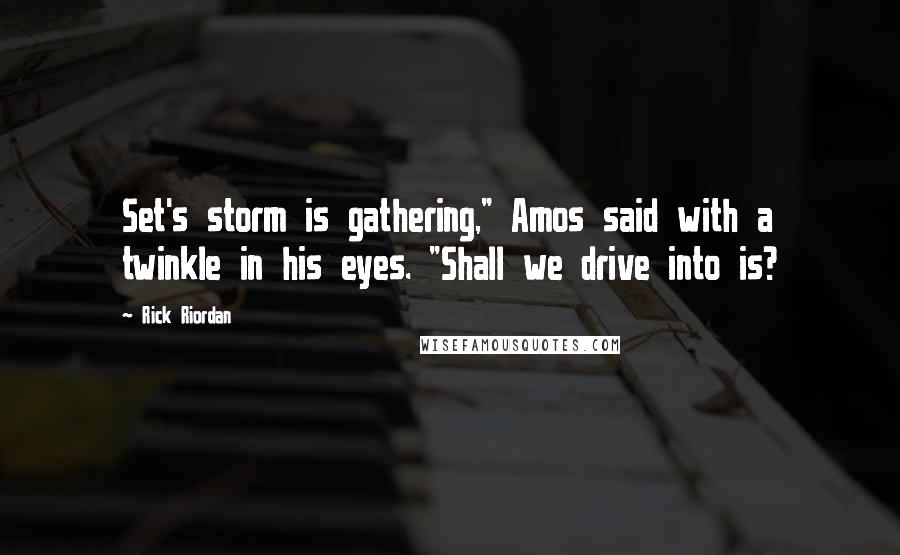 Rick Riordan Quotes: Set's storm is gathering," Amos said with a twinkle in his eyes. "Shall we drive into is?